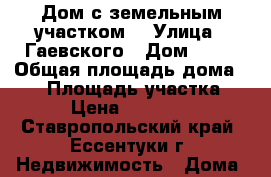 Дом с земельным участком. › Улица ­ Гаевского › Дом ­ 99 › Общая площадь дома ­ 56 › Площадь участка ­ 783 › Цена ­ 6 300 000 - Ставропольский край, Ессентуки г. Недвижимость » Дома, коттеджи, дачи продажа   . Ставропольский край